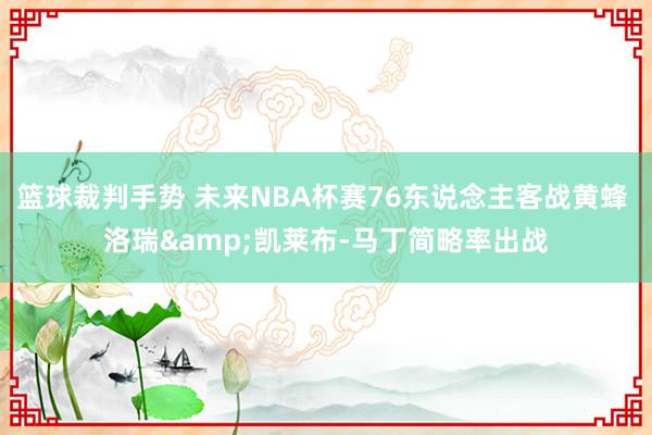 篮球裁判手势 未来NBA杯赛76东说念主客战黄蜂 洛瑞&凯莱布-马丁简略率出战