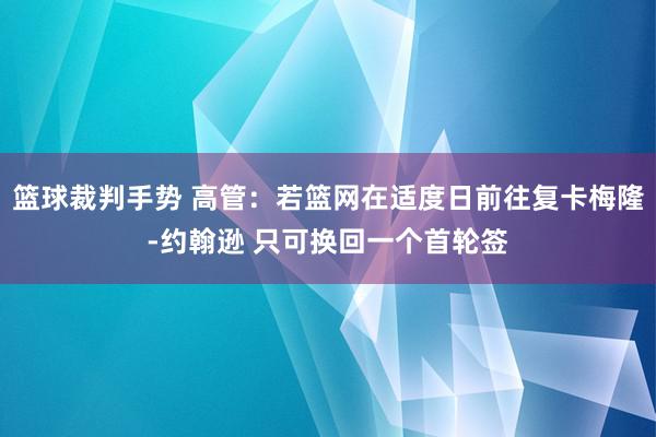 篮球裁判手势 高管：若篮网在适度日前往复卡梅隆-约翰逊 只可换回一个首轮签