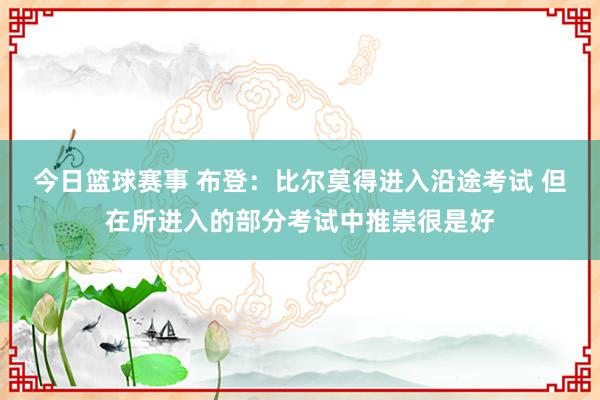 今日篮球赛事 布登：比尔莫得进入沿途考试 但在所进入的部分考试中推崇很是好