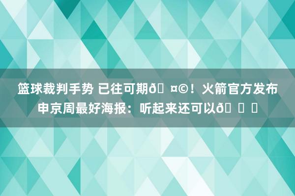 篮球裁判手势 已往可期🤩！火箭官方发布申京周最好海报：听起来还可以😏